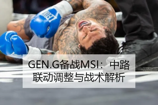 GEN.G备战MSI：中路联动调整与战术解析